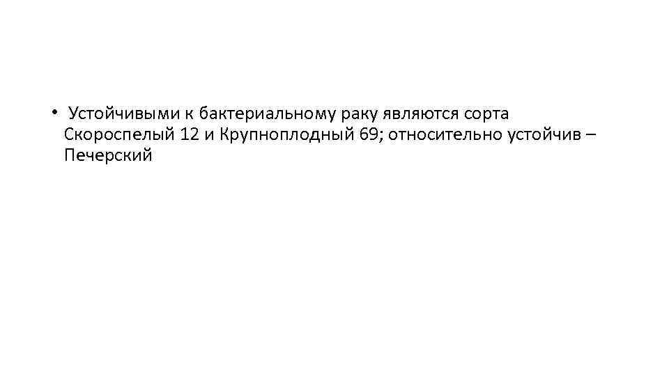  • Устойчивыми к бактериальному раку являются сорта Скороспелый 12 и Крупноплодный 69; относительно
