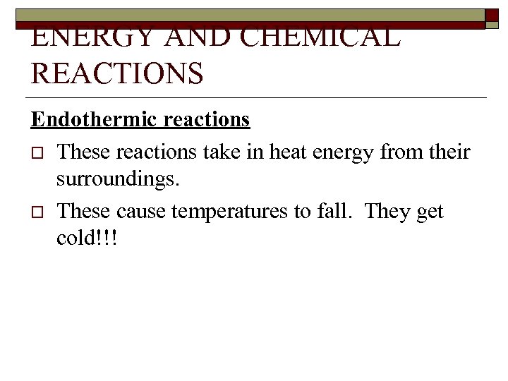 ENERGY AND CHEMICAL REACTIONS Endothermic reactions o These reactions take in heat energy from