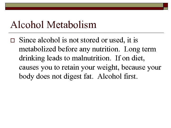 Alcohol Metabolism o Since alcohol is not stored or used, it is metabolized before