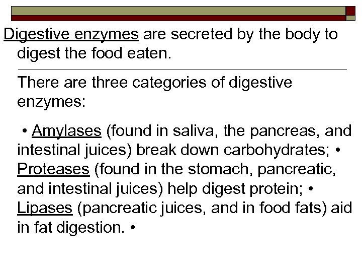 Digestive enzymes are secreted by the body to digest the food eaten. There are