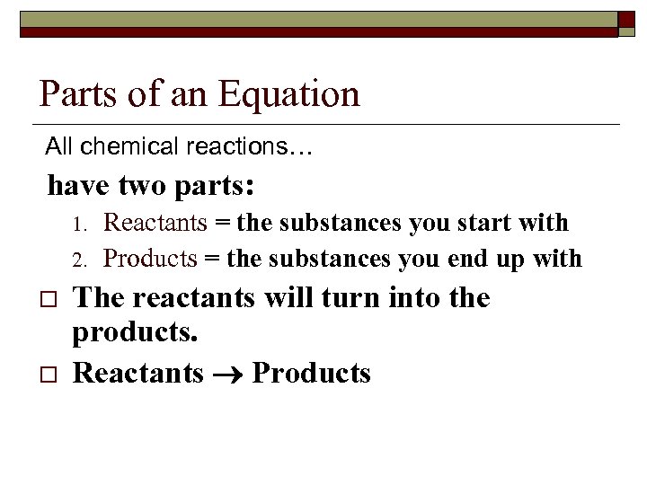 Parts of an Equation All chemical reactions… have two parts: 1. 2. o o
