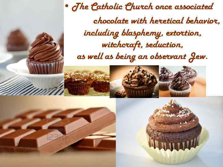  • The Catholic Church once associated chocolate with heretical behavior, including blasphemy, extortion,