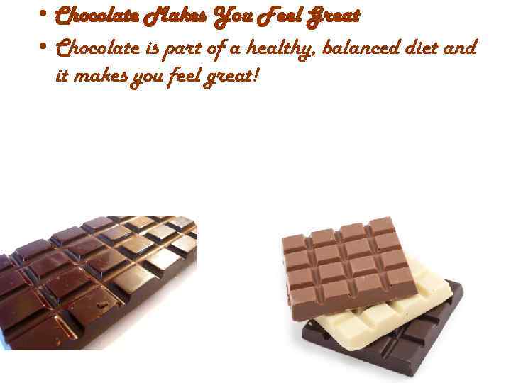  • Chocolate Makes You Feel Great • Chocolate is part of a healthy,