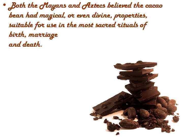  • Both the Mayans and Aztecs believed the cacao bean had magical, or