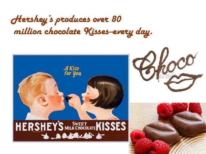 Hershey’s produces over 80 million chocolate Kisses--every day. 