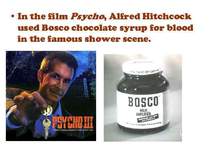  • In the film Psycho, Alfred Hitchcock used Bosco chocolate syrup for blood