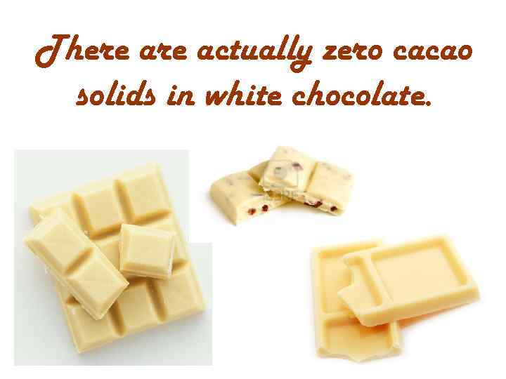 There actually zero cacao solids in white chocolate. 