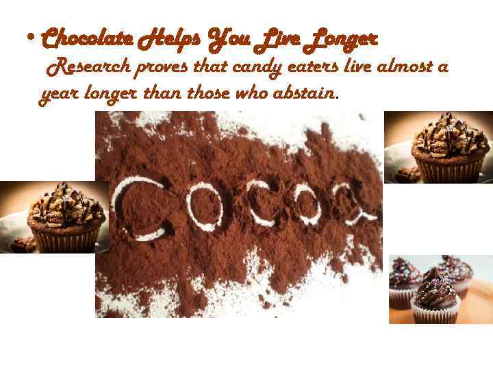  • Chocolate Helps You Live Longer Research proves that candy eaters live almost