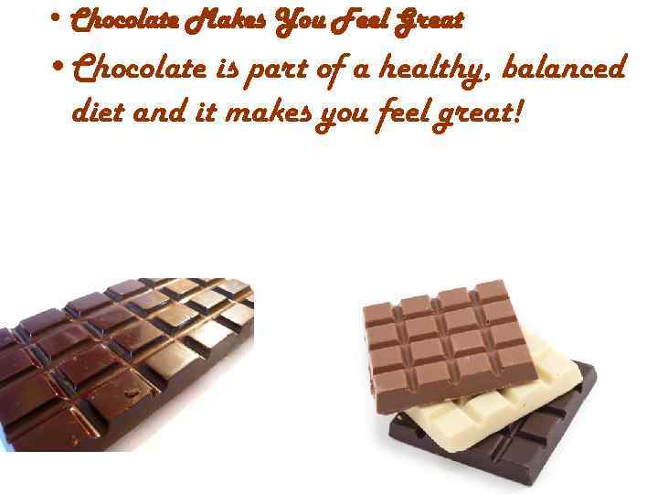  • Chocolate Makes You Feel Great • Chocolate is part of a healthy,