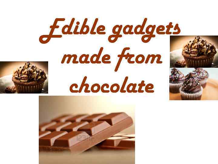 Edible gadgets made from chocolate 