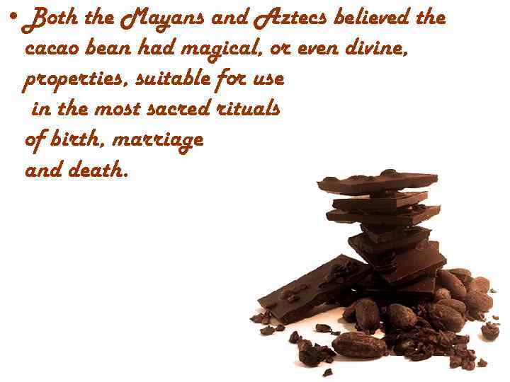  • Both the Mayans and Aztecs believed the cacao bean had magical, or