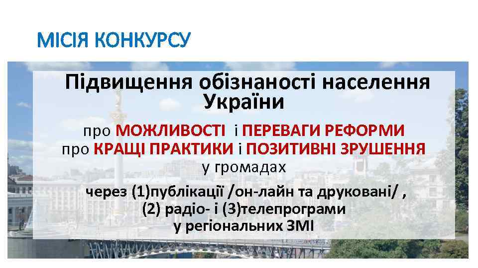 МІСІЯ КОНКУРСУ Підвищення обізнаності населення України про МОЖЛИВОСТІ і ПЕРЕВАГИ РЕФОРМИ про КРАЩІ ПРАКТИКИ