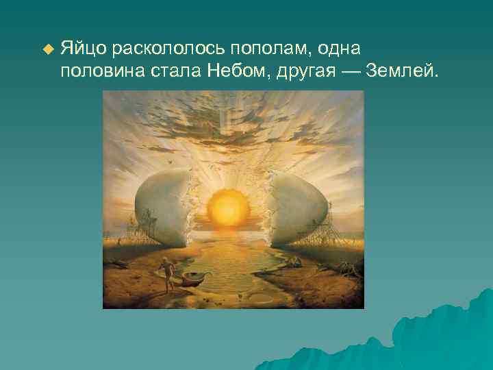 u Яйцо раскололось пополам, одна половина стала Небом, другая — Землей. 