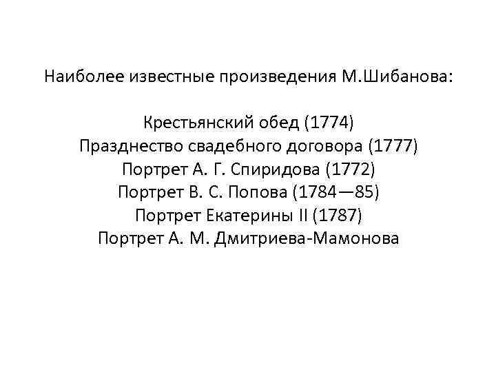 Наиболее известные произведения М. Шибанова: Крестьянский обед (1774) Празднество свадебного договора (1777) Портрет А.