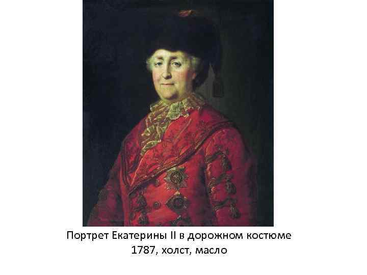 Портрет Екатерины II в дорожном костюме 1787, холст, масло 