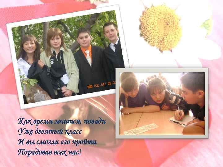 Как время мчится, позади Уже девятый класс И вы смогли его пройти Порадовав всех