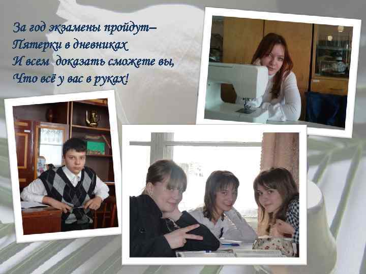 За год экзамены пройдут– Пятерки в дневниках И всем доказать сможете вы, Что всё