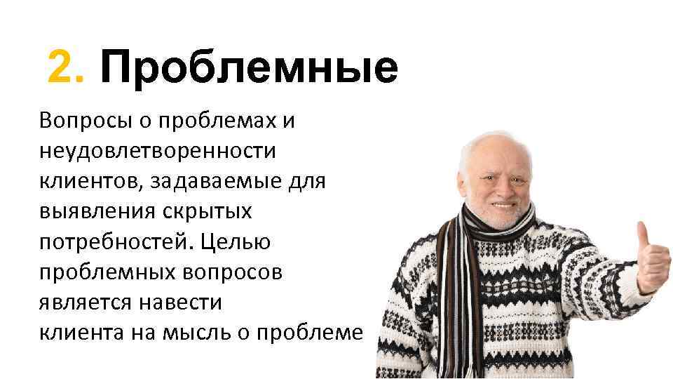 2. Проблемные Вопросы о проблемах и неудовлетворенности клиентов, задаваемые для выявления скрытых потребностей. Целью