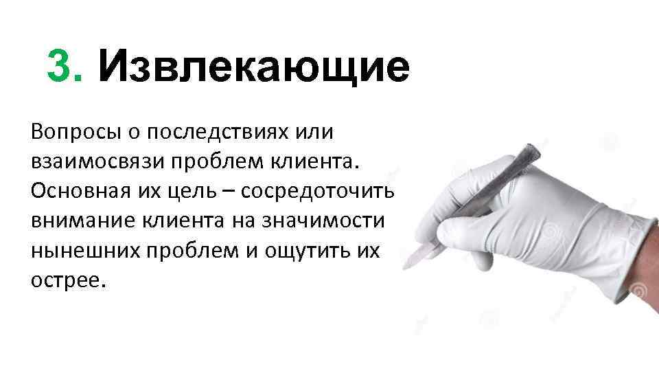 3. Извлекающие Вопросы о последствиях или взаимосвязи проблем клиента. Основная их цель – сосредоточить