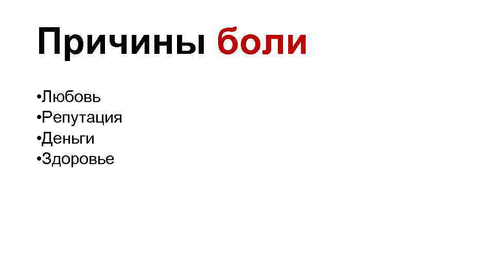 Причины боли • Любовь • Репутация • Деньги • Здоровье 