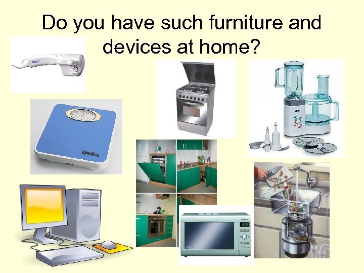 Do you have such furniture and devices at home? 