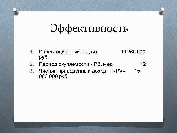 Эффективность Инвестиционный кредит 19 260 000 руб. 2. Период окупаемости - PB, мес. 12