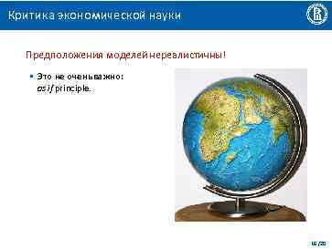Критика экономической науки Предположения моделей нереалистичны! • Это не очень важно: as if principle.