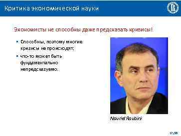 Критика экономической науки Экономисты не способны даже предсказать кризисы! • Способны, поэтому многие кризисы