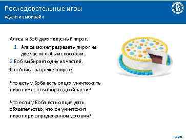 Последовательные игры «Дели и выбирай» Алиса и Боб делят вкусный пирог. 1. Алиса может