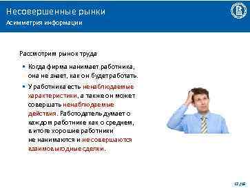 Несовершенные рынки Асимметрия информации Рассмотрим рынок труда • Когда фирма нанимает работника, она не