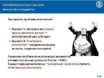 Несовершенные рынки Монополия и государство Как решить проблему монополии? • Вариант 1: Заставить ее