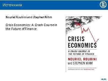 Источники Nouriel Roubini and Stephen Nihm Crisis Economics: A Crash Course in the Future