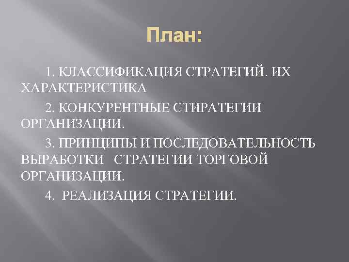 План: 1. КЛАССИФИКАЦИЯ СТРАТЕГИЙ. ИХ ХАРАКТЕРИСТИКА 2. КОНКУРЕНТНЫЕ СТИРАТЕГИИ ОРГАНИЗАЦИИ. 3. ПРИНЦИПЫ И ПОСЛЕДОВАТЕЛЬНОСТЬ