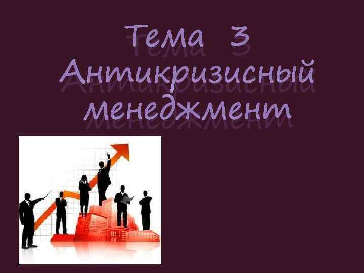 Тема 3 Антикризисный менеджмент 