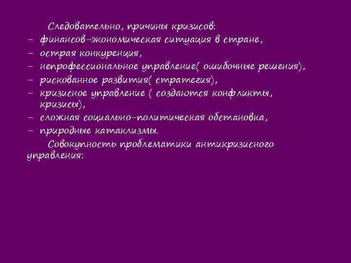 Следовательно, причины кризисов: - финансов-экономическая ситуация в стране, - острая конкуренция, - непрофессиональное управление(