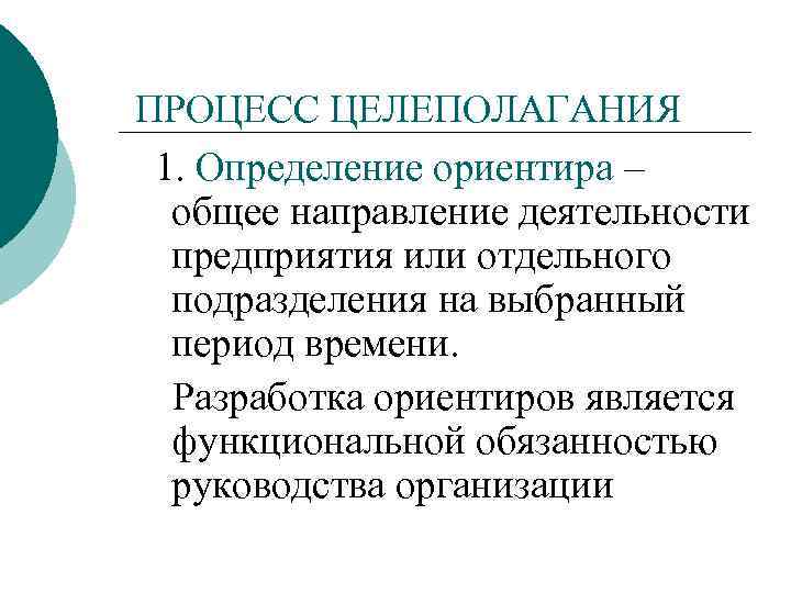 ПРОЦЕСС ЦЕЛЕПОЛАГАНИЯ 1. Определение ориентира – общее направление деятельности предприятия или отдельного подразделения на