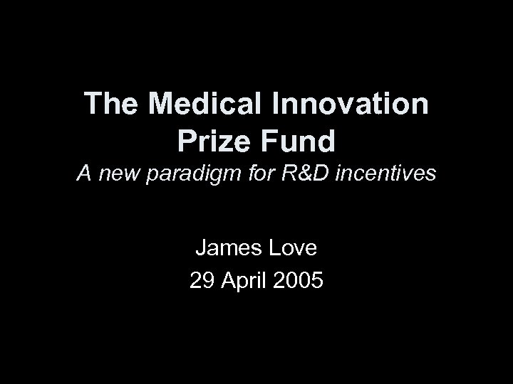 The Medical Innovation Prize Fund A new paradigm for R&D incentives James Love 29