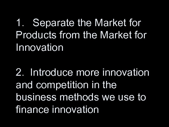 1. Separate the Market for Products from the Market for Innovation 2. Introduce more