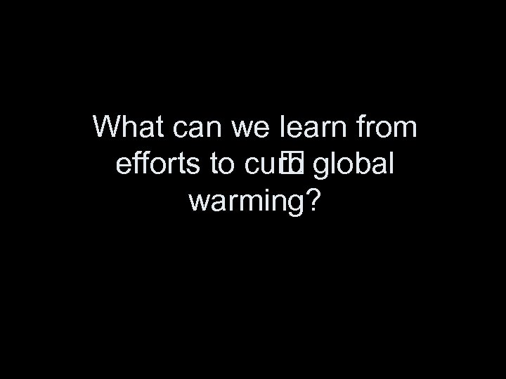 What can we learn from efforts to cu rb global warming? 