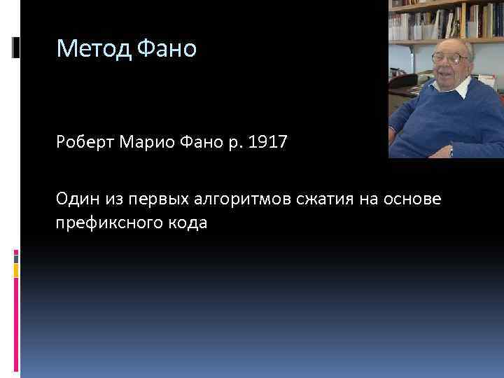 Метод Фано Роберт Марио Фано р. 1917 Один из первых алгоритмов сжатия на основе