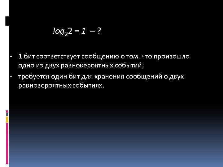 log 22 = 1 – ? - 1 бит соответствует сообщению о том, что