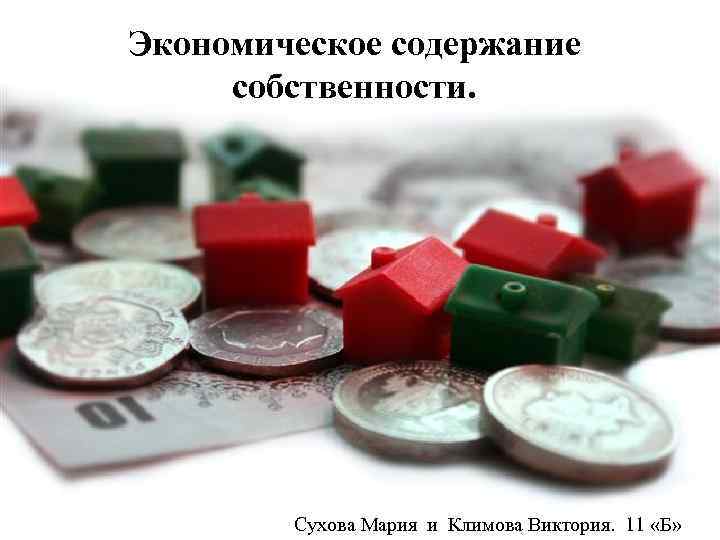 Экономическое содержание собственности. Сухова Мария и Климова Виктория. 11 «Б» 