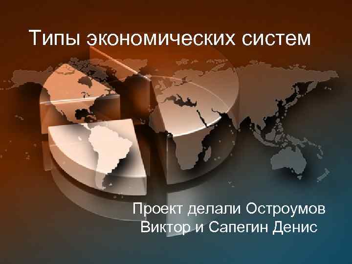 Типы экономических систем Проект делали Остроумов Виктор и Сапегин Денис 