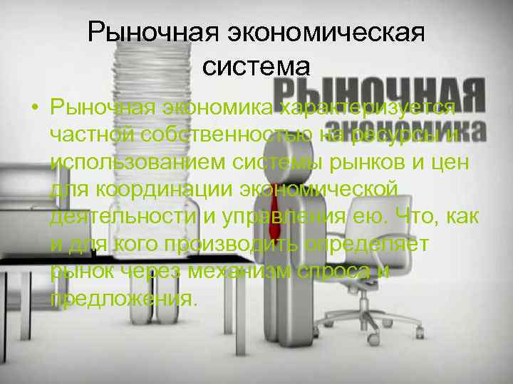 Рыночная экономическая система • Рыночная экономика характеризуется частной собственностью на ресурсы и использованием системы