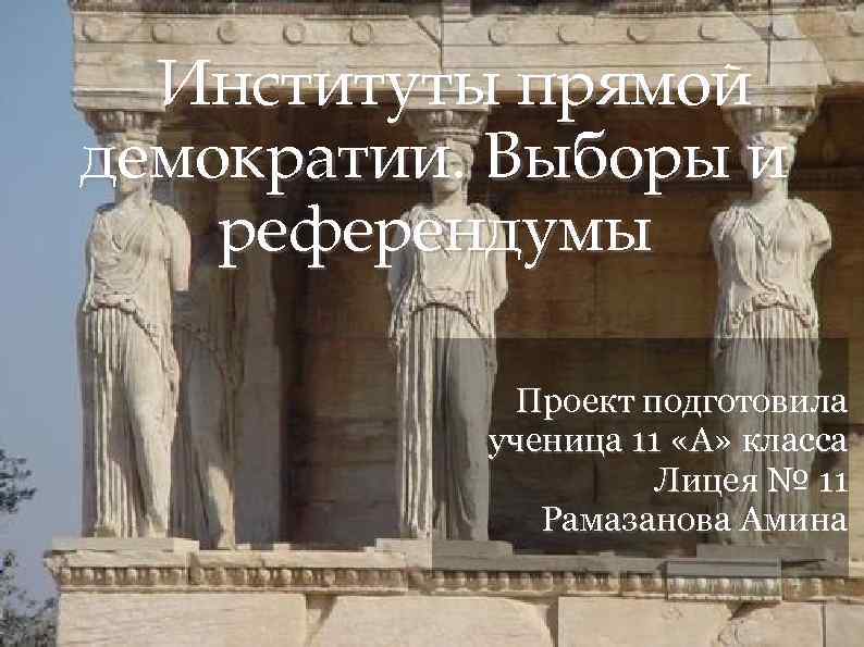 Институты прямой демократии. Выборы и референдумы Проект подготовила ученица 11 «А» класса Лицея №