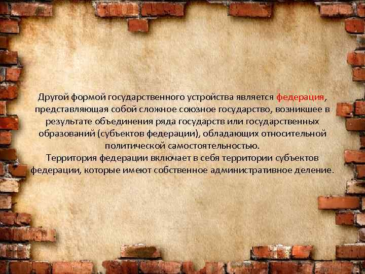 Другой формой государственного устройства является федерация, представляющая собой сложное союзное государство, возникшее в результате