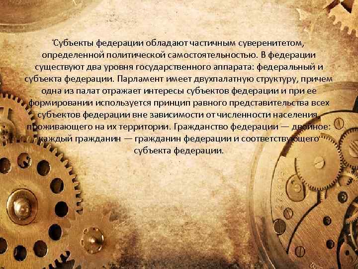 Субъекты федерации обладают частичным суверенитетом, определенной политической самостоятельностью. В федерации существуют два уровня государственного