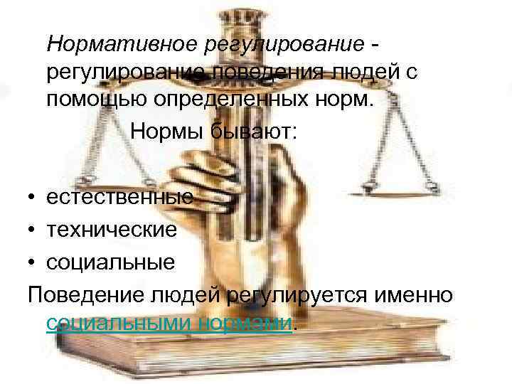 Нормативное регулирование поведения людей с помощью определенных норм. Нормы бывают: • естественные • технические