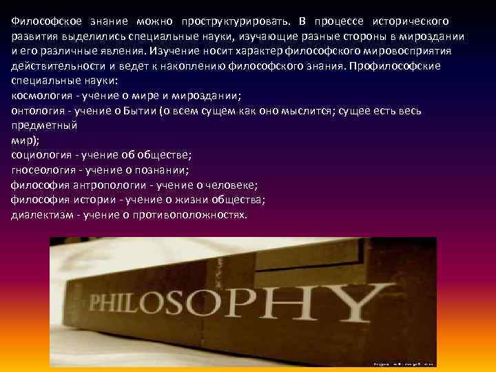Философское знание можно проструктурировать. В процессе исторического развития выделились специальные науки, изучающие разные стороны