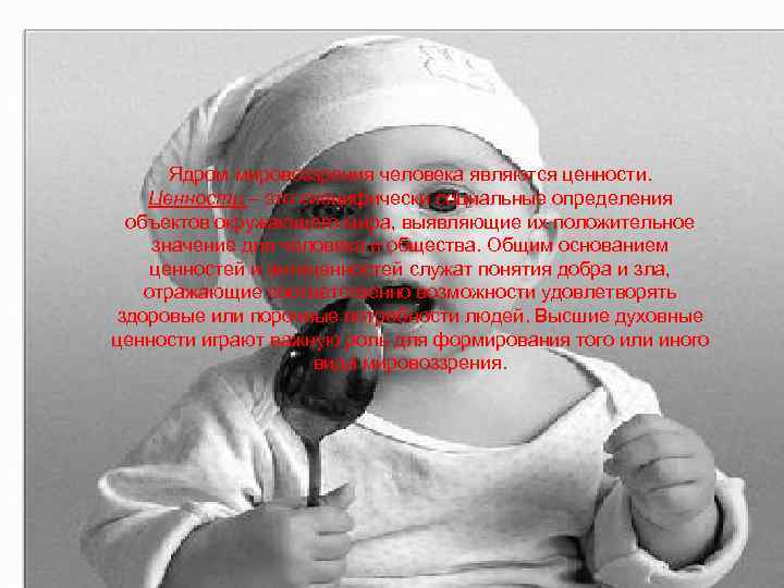 Ядром мировоззрения человека являются ценности. Ценности – это специфически социальные определения объектов окружающего мира,
